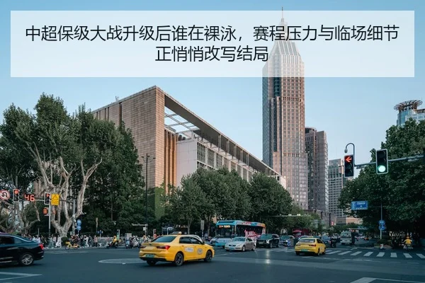 中超保级大战升级后谁在裸泳，赛程压力与临场细节正悄悄改写结局