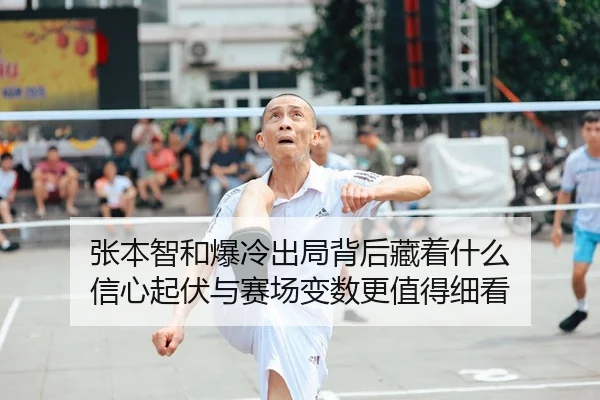 张本智和爆冷出局背后藏着什么 信心起伏与赛场变数更值得细看